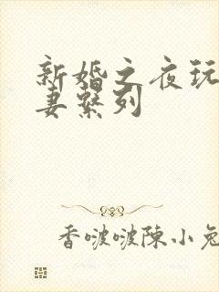 新婚之夜玩弄人妻系列