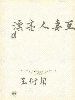漂亮人妻互换hd