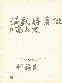 演戏时真做了np高h文