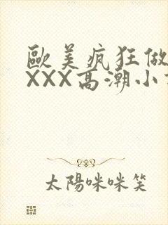 欧美疯狂做受XXXX高潮小说