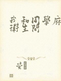 我和同学麻麻在卫生间