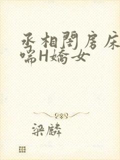 丞相闺房床榻粗喘H娇女