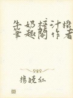牛奶榨汁机po笔趣阁作者