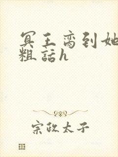 冥王脔到她哭h粗话h
