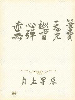 赤心巡天笔趣阁无弹窗免费的
