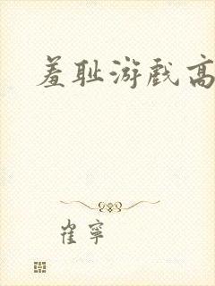 羞耻游戏高h