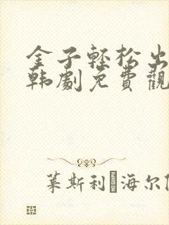 金子轻松出来吧韩剧免费观看全集