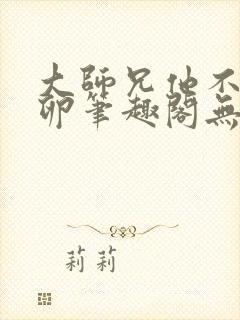 大师兄他不停产卵笔趣阁无弹窗