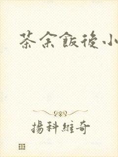 茶余饭后小说