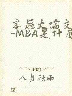 客厅大伦交侩H-MBA是什么
