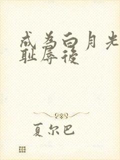 成为白月光界的耻辱后