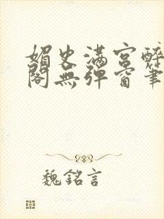 媚史满宫醉笔趣阁无弹窗笔