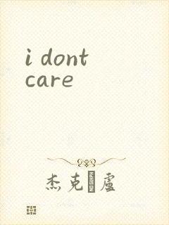 i dont care