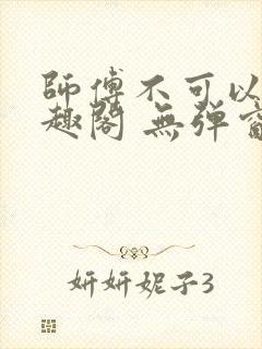 师傅不可以 笔趣阁 无弹窗