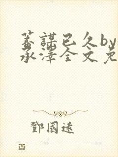 蓄谋已久by魏承泽全文免费笔趣阁