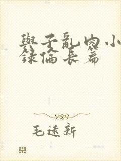 与子乱肉小说目录伦长篇