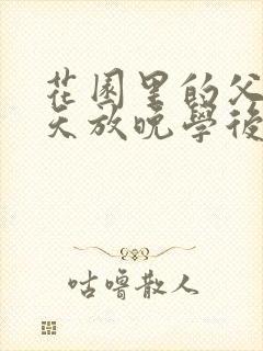 花园里的父爱有天放晚学后