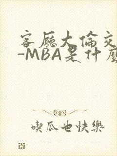 客厅大伦交侩H-MBA是什么