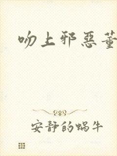 吻上邪恶董事长