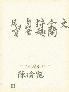 风月狩全文无弹窗笔趣阁