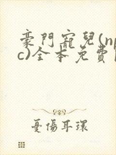 豪门宠儿(npc)全本免费阅读