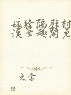 嫁给隔壁村的糙汉笔趣阁免费阅读