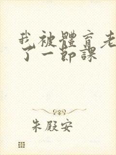 我被体育老师c了一节课