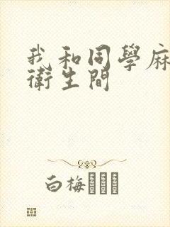 我和同学麻麻在卫生间