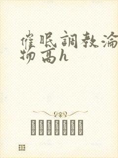 催眠调教沦为玩物高h