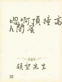 嗯啊顶撞高潮了h闺蜜