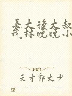 长大后大叔狂宠我林晚晚小说