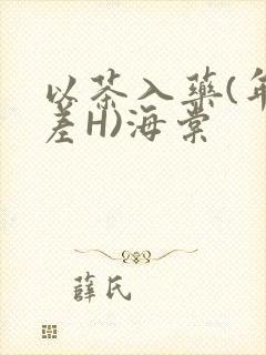 以茶入药(年龄差H)海棠