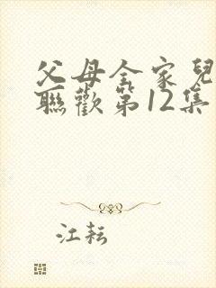 父母全家儿女大联欢第12集