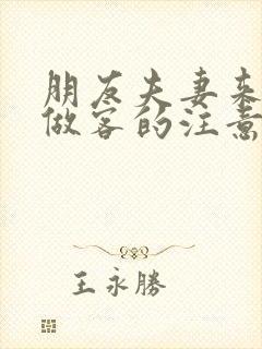 朋友夫妻来我家做客的注意事项