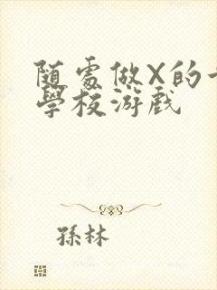 随处做X的世界学校游戏