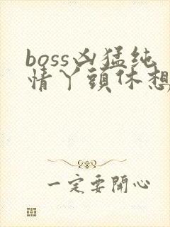 boss凶猛纯情丫头休想逃