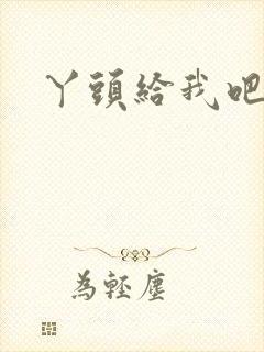 丫头给我吧