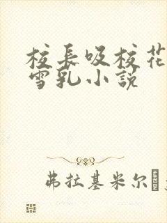 校长吸校花陈若雪乳小说