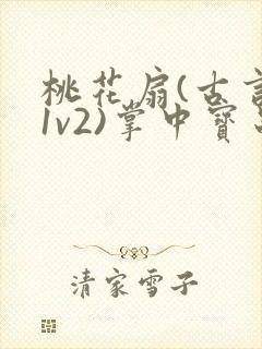 桃花扇(古言,1v2)掌中宝串串