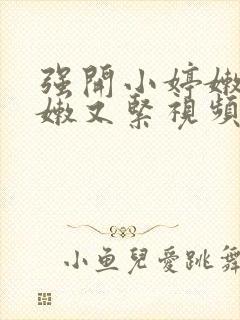 强开小婷嫩苞又嫩又紧视频