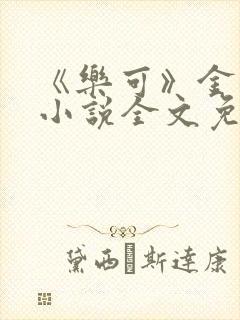 《乐可》金银花小说全文免费阅读