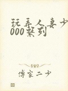 玩弄人妻少妇1000系列