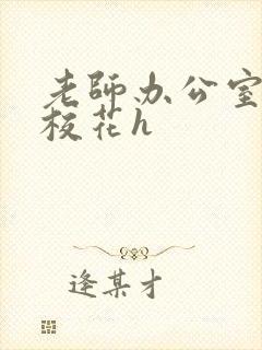 老师办公室狂肉校花h
