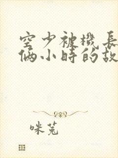 空少被机长狂躁俩小时的故事封面