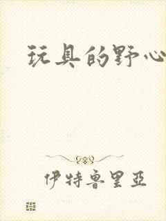 玩具的野心
