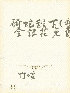 骑蛇难下(双) 金银花免费阅读