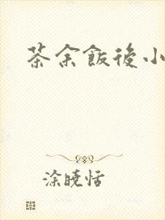 茶余饭后小说