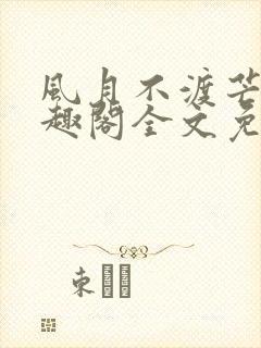 风月不渡芒厘笔趣阁全文免费阅读