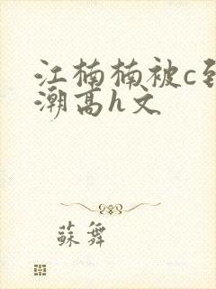 江楠楠被c到高潮高h文