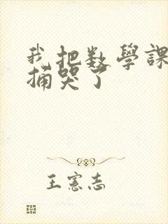 我把数学课代表捅哭了